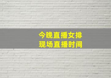 今晚直播女排 现场直播时间